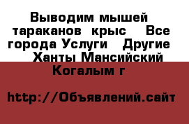 Выводим мышей ,тараканов, крыс. - Все города Услуги » Другие   . Ханты-Мансийский,Когалым г.